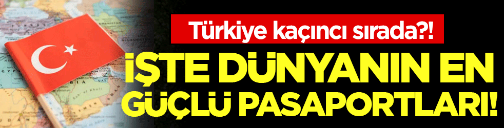 İşte dünyanın en güçlü pasaportları! Türkiye kaçıncı sırada?
