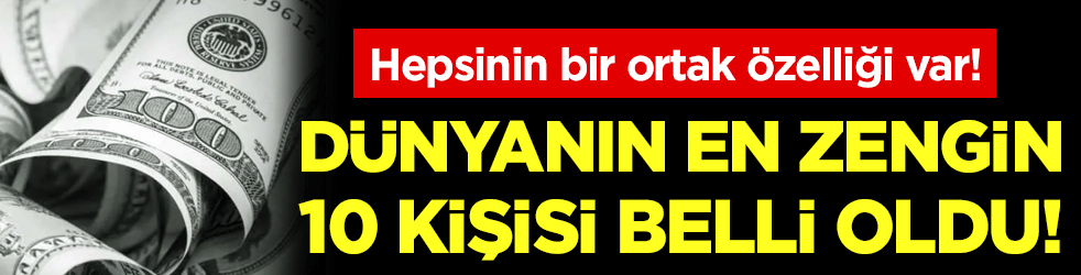 İşte dünyanın en zengin 10 insanı! Hepsinin bir ortak özelliği var!