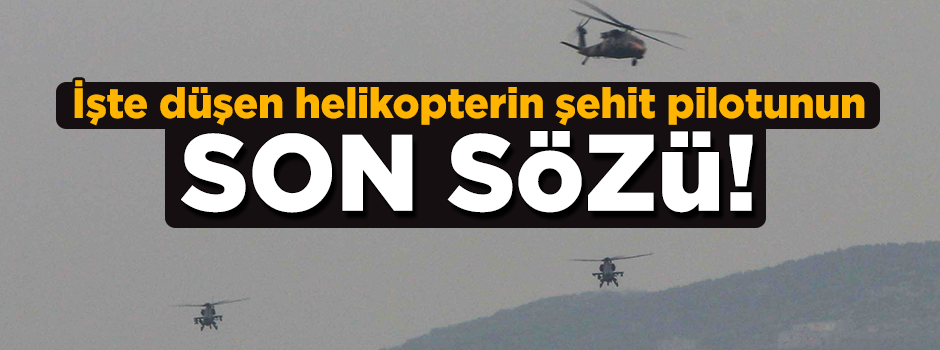 İşte düşen helikopterin şehit pilotunun son sözü