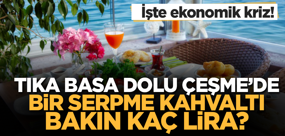 İşte ekonomik kriz! Tıka basa dolu Çeşme'de bir serpme kahvaltı bakın kaç lira...