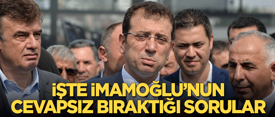 İşte Ekrem İmamoğlu'nun cevapsız bıraktığı sorular