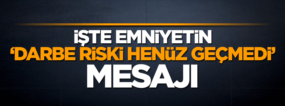 İşte Emniyet'in darbe girişimi yazısı: Henüz risk geçmedi