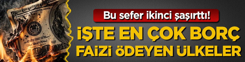 İşte en fazla borç faizi ödeyen ülkeler! Bu sefer ikinci sıradaki şaşırttı!