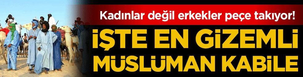 İşte en gizemli müslüman kabile: Kadınlar değil erkekler peçe takıyor!