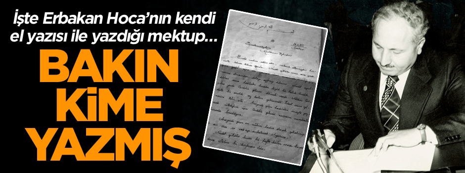 İşte Erbakan Hoca’nın kendi el yazısı ile yazdığı mektup… Bakın kime yazmış