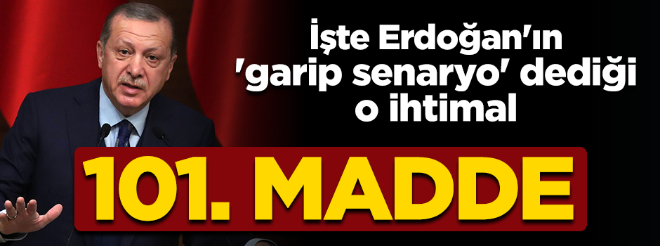 İşte Erdoğan'ın 'garip senaryo' dediği o ihtimal: 101. madde