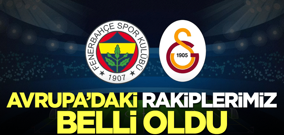 İşte Fenerbahçe ve Galatasaray'ın UEFA'daki rakipleri!