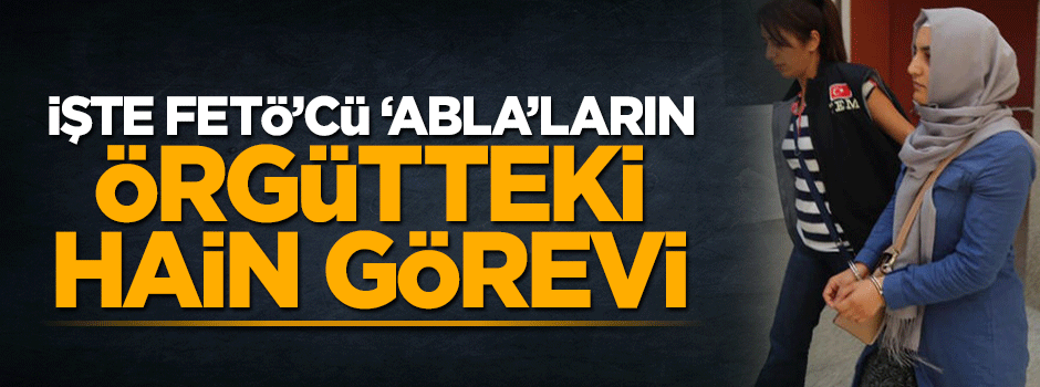 İşte FETÖ'cü 'abla'ların örgütteki hain görevi