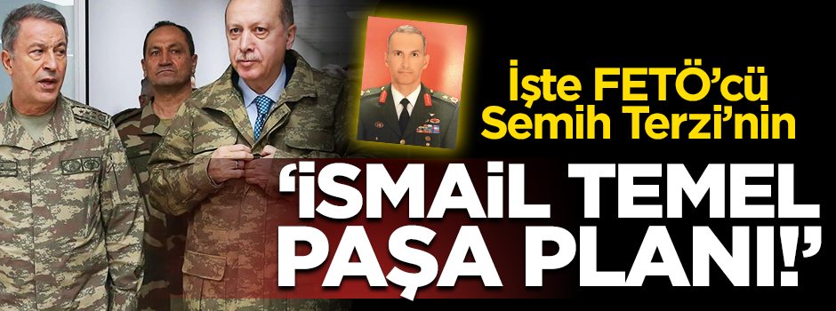 İşte FETÖ'cü darbeci Semih Terzi'nın İsmail Temel Paşa planı!