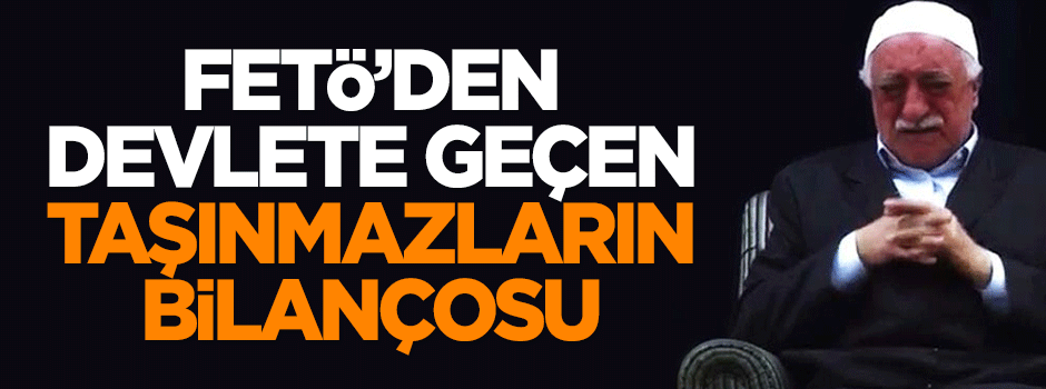 İşte FETÖ'den devlete geçen taşınmazların bilançosu