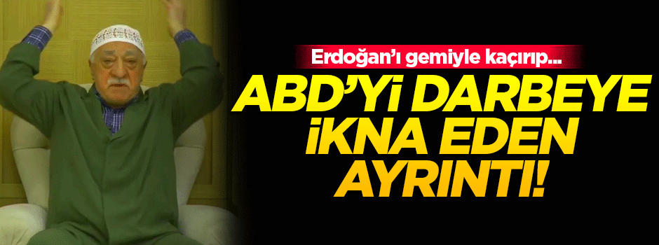 İşte FETÖ'nün ABD'yi darbeye  ikna ettiği ayrıntı!