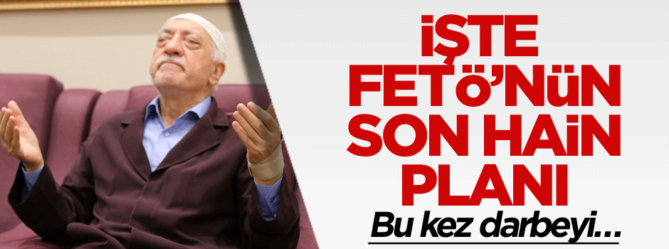 İşte FETÖ’nün son hain planı: Bu kez darbeyi…