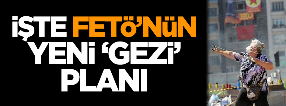 İşte FETÖ'nün yeni 'Gezi' planı