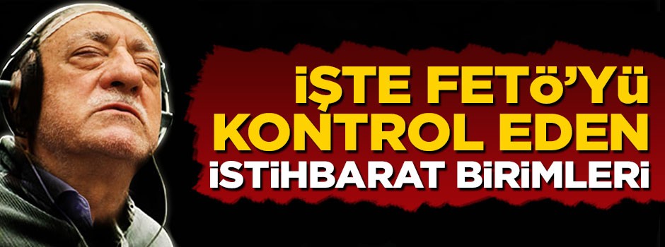 İşte FETÖ'yü kontrol eden istihbarat birimleri