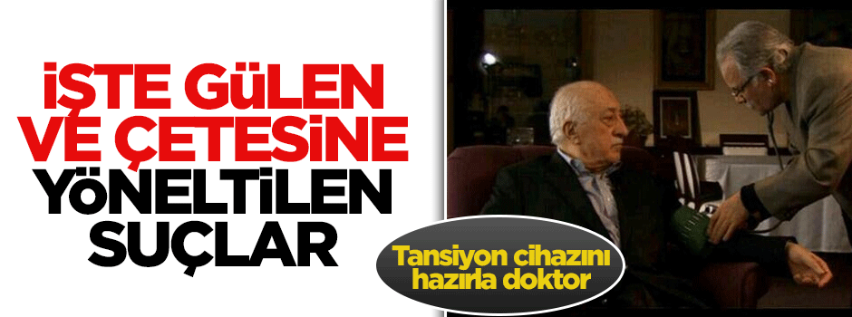 İşte Fetullah Gülen ve örgütüne yöneltilen suçlar