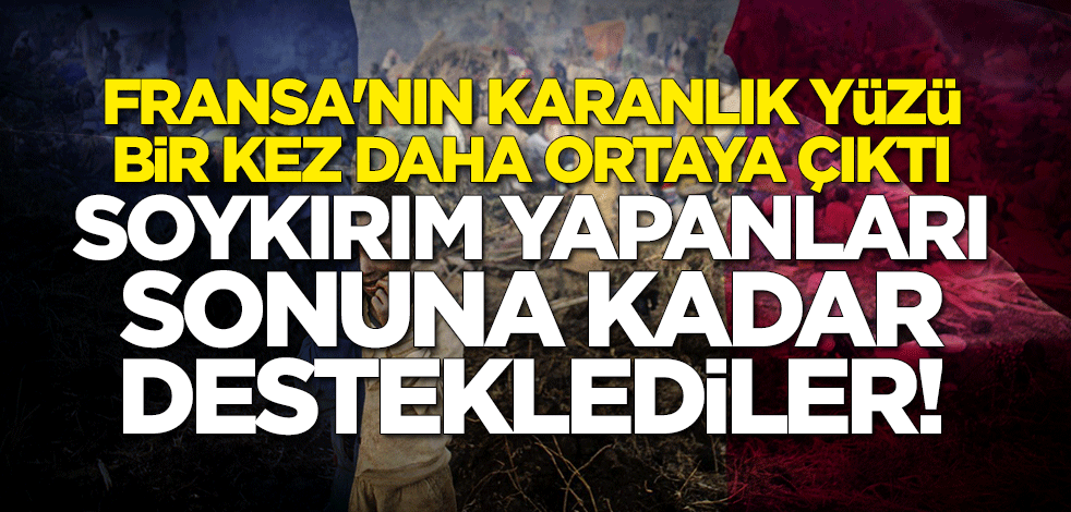 İşte Fransa'nın karanlık yüzü! Soykırım yapanları sonuna kadar desteklediler