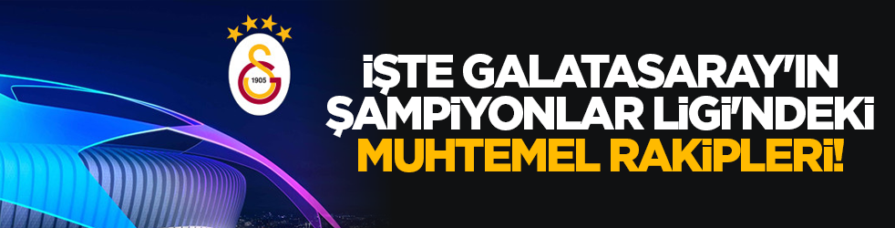 İşte Galatasaray'ın Şampiyonlar Ligi'ndeki muhtemel rakipleri!