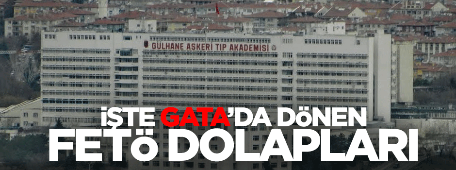 İşte GATA’da dönen FETÖ dolapları