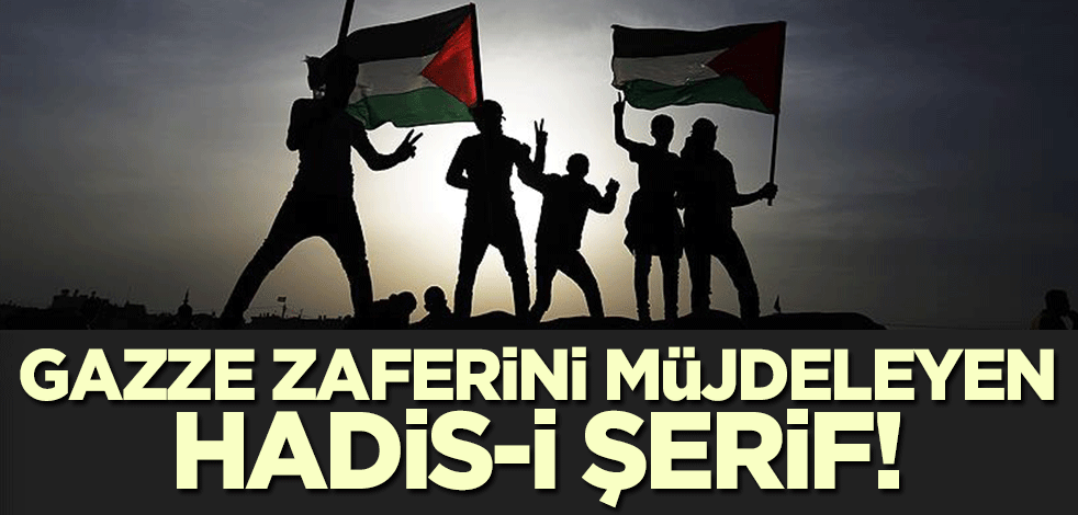 İşte Gazze zaferini müjdeleyen hadis-i şerif!