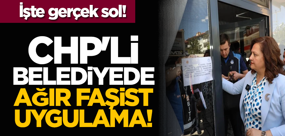 İşte gerçek sol! CHP'li belediyede ağır faşist uygulama!