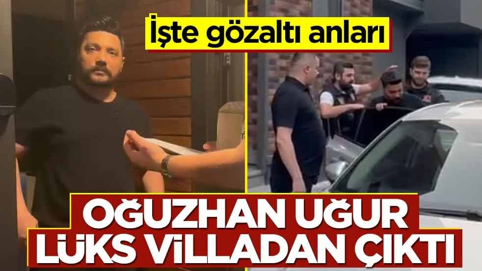 İşte gözaltı anları! Oğuzhan Uğur lüks villadan çıktı
