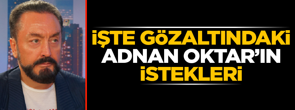 İşte gözaltındaki Adnan Oktar'ın istekleri