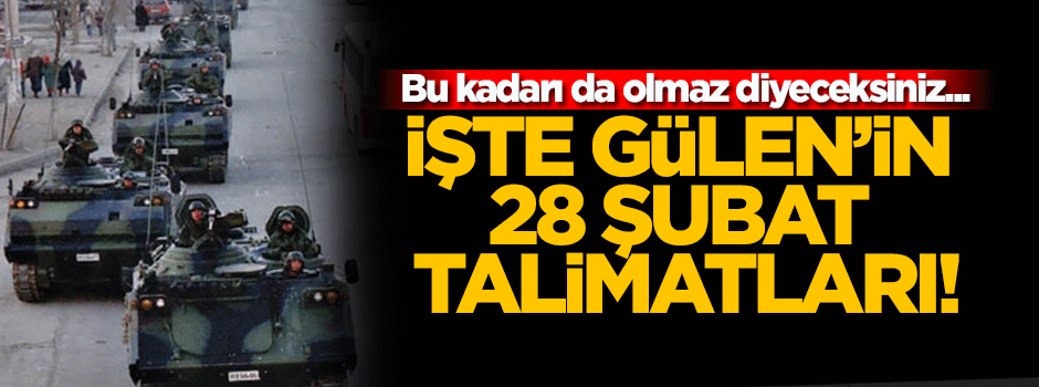 İşte Gülen’in 28 Şubat talimatları