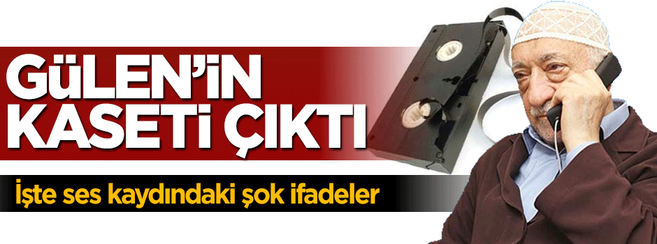 İşte Gülen'in ses kaydındaki ifadeleri