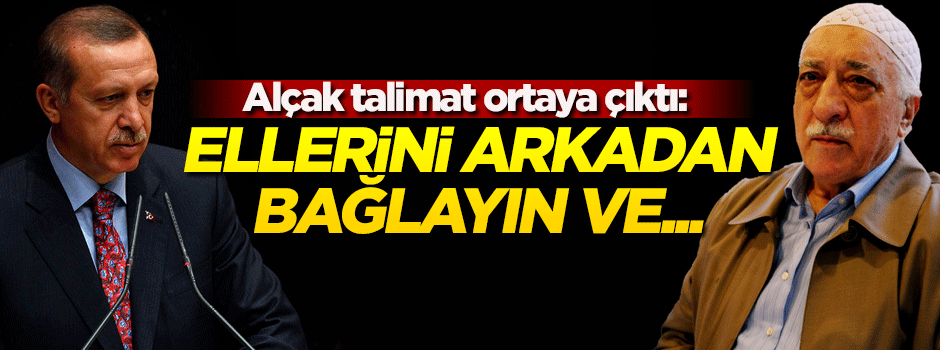 İşte Gülen'in talimatı: Erdoğan'ın ellerini arkadan bağlayın ve...