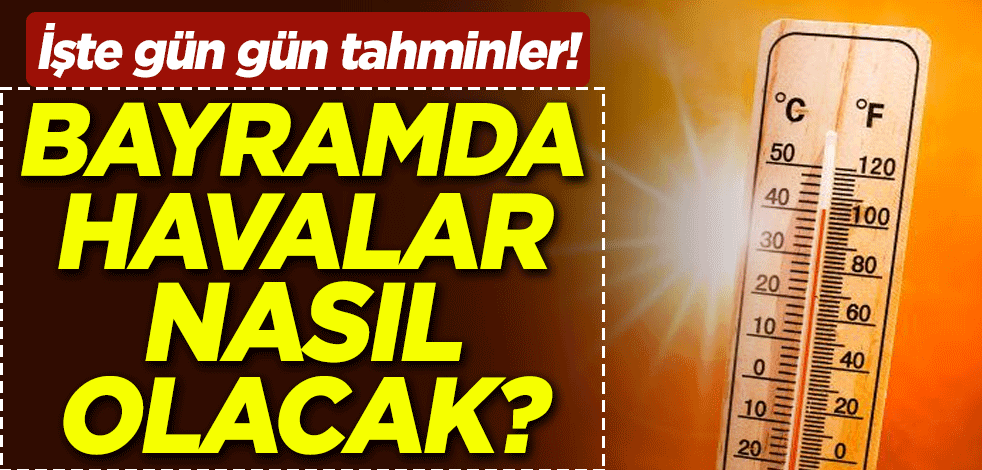 İşte gün gün tahminler! Bayramda havalar nasıl olacak?