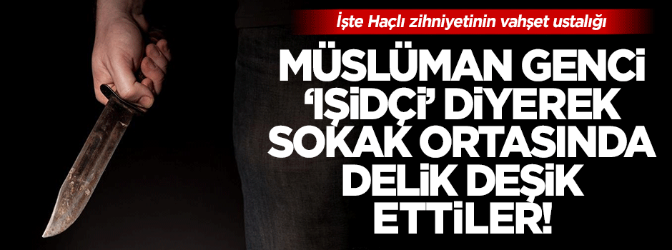 İşte Haçlı kafası: 'IŞİDçi' diyerek genci sokak ortasında katlettiler!