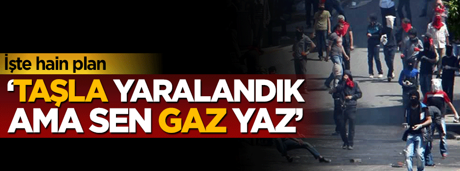 İşte hain plan 'Taşla yaralandık ama sen gaz yaz'