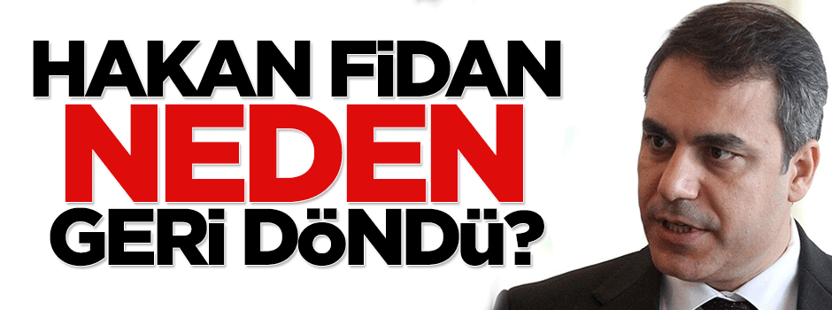 İşte Hakan Fidan'ın geri dönüş nedeni