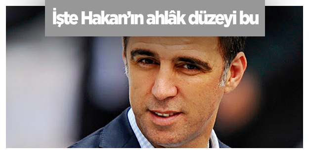 İşte Hakan’ın ahlâk düzeyi bu