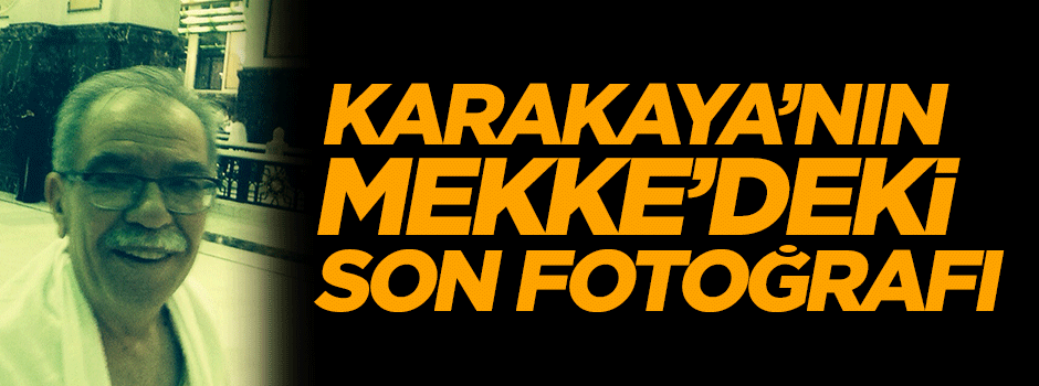 İşte Hasan Karakaya'nın Mekke'deki son fotoğrafı