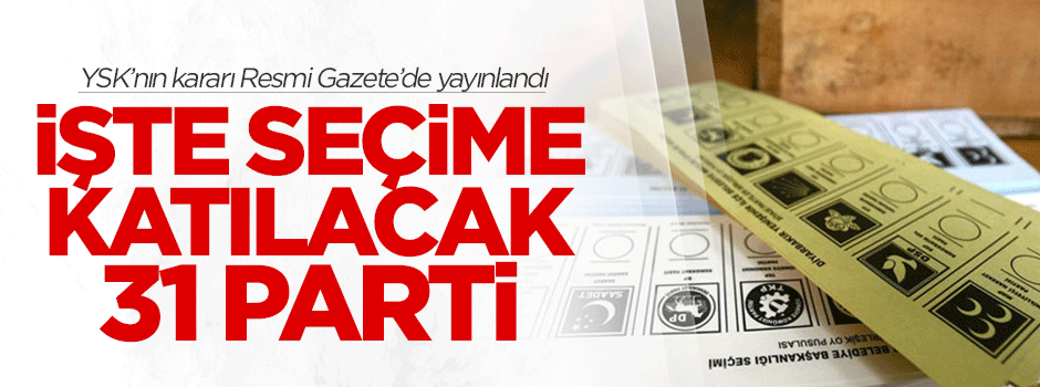 İşte Haziran'daki seçime katılacak 31 parti