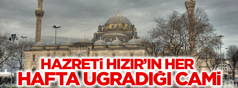 İşte Hazreti Hızır'ın her hafta uğradığı cami