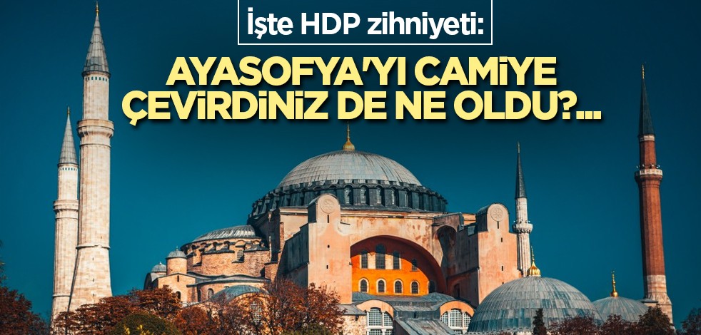 İşte HDP zihniyeti: Ayasofya'yı camiye çevirdiniz de ne oldu?...