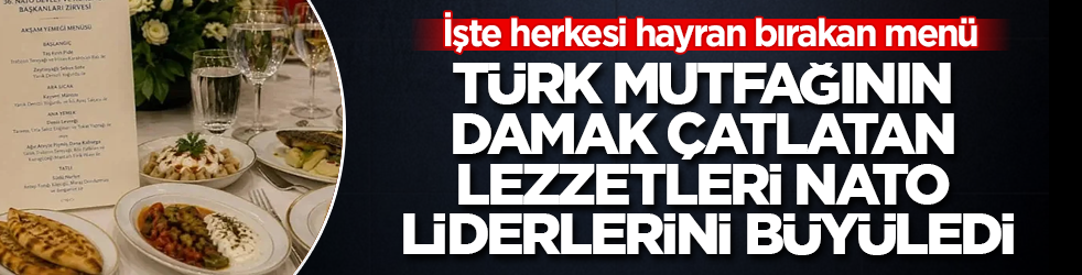 İşte herkesi hayran bırakan menü! Türk mutfağının damak çatlatan lezzetleri NATO liderlerini büyüledi