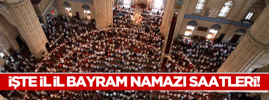 İşte il il bayram namazı saatleri!