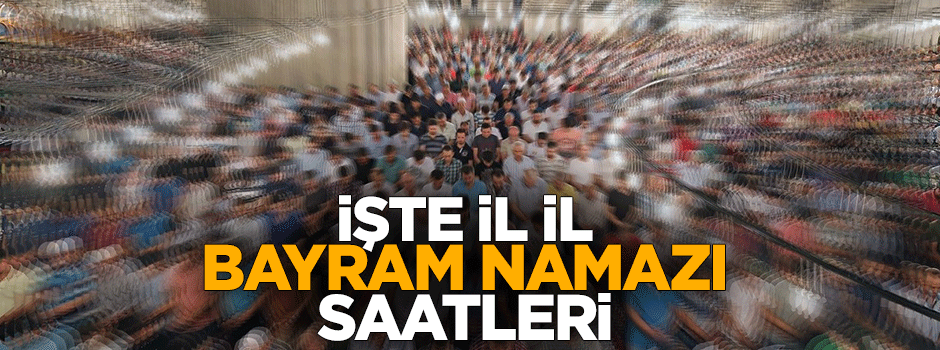 İşte il il bayram namazı saatleri