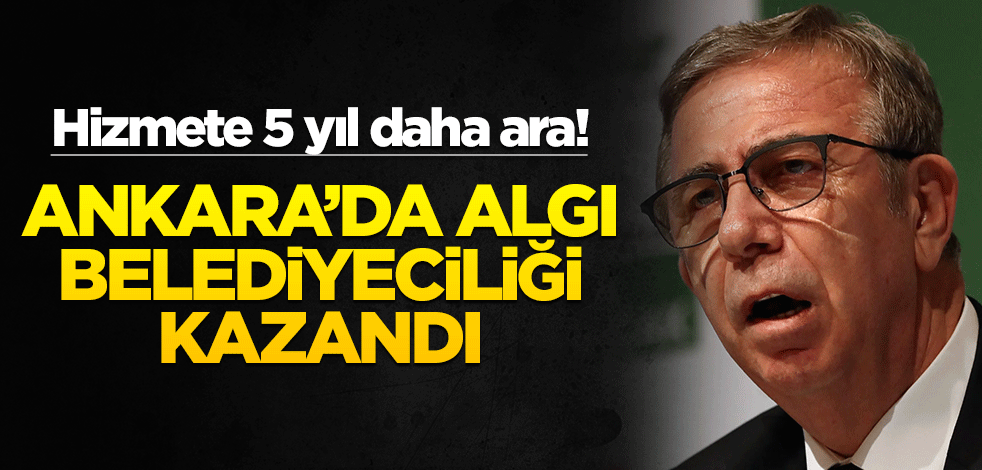 Hizmete 5 yıl daha ara! Ankara’da algı belediyeciliği kazandı
