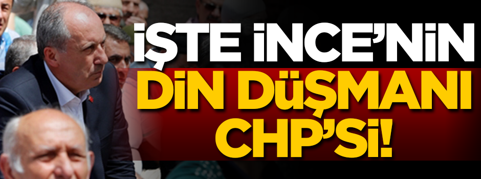 İşte İnce’nin din düşmanı CHP’si