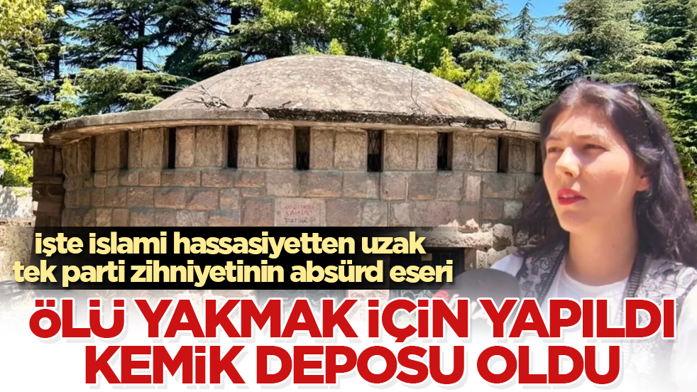 İşte İslami hassasiyetten uzak tek parti zihniyetinin absürd eseri: Ölü yakmak için yapıldı, kemik deposu oldu