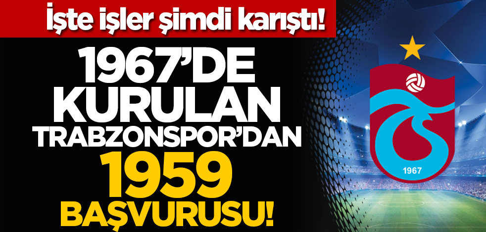 İşte işler şimdi karıştı! 1967’de kurulan Trabzonspor’dan 1959 başvurusu!