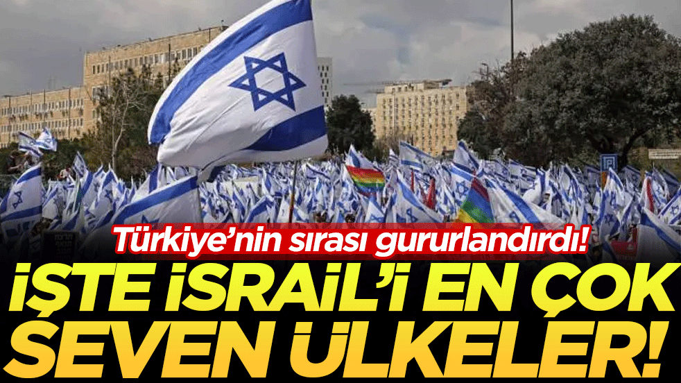 İşte İsrail'i en çok seven ülkeler belli oldu! Türkiye'nin sırası gururlandırdı!