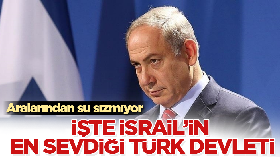 İşte İsrail’in en sevdiği Türk devleti: Aralarından su sızmıyor