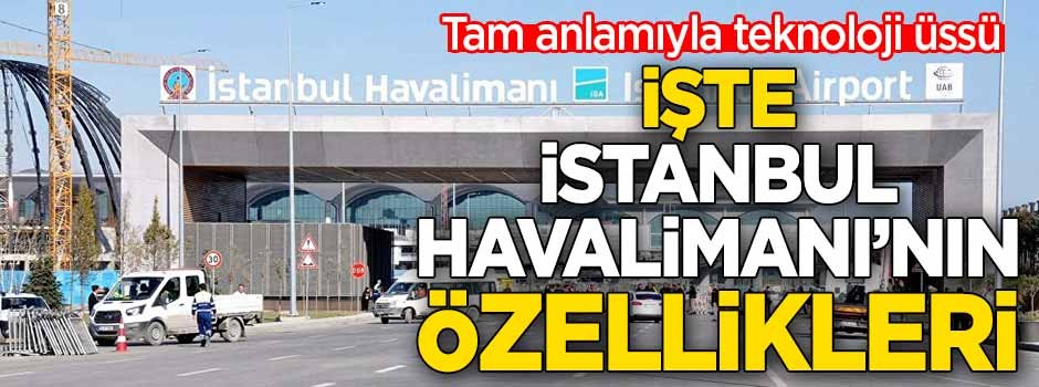 İşte İstanbul Havalimanı'nın özellikleri