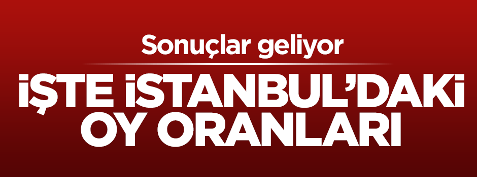 İşte İstanbul'daki ilk sonuçlar