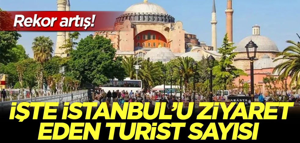 İşte İstanbul'u ziyaret eden turist sayısı! Rekor artış!
